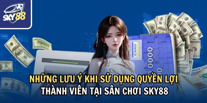 Những lưu ý khi sử dụng quyền lợi thành viên tại sân chơi Sky88