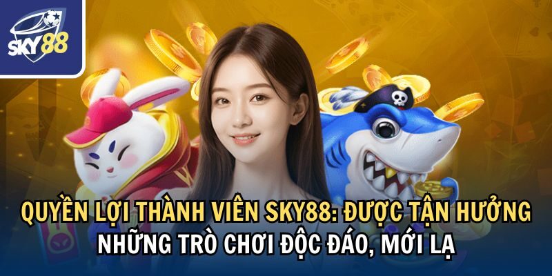 Quyền lợi thành viên Sky88: Được tận hưởng những trò chơi độc đáo, mới lạ